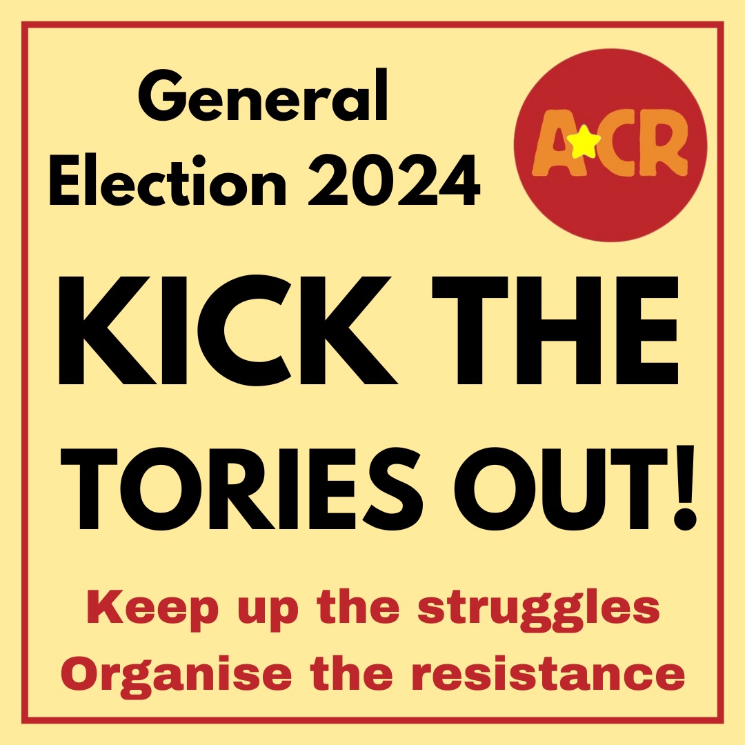 New graphic from ACR which says "General Election 2024 Kick the Tories Out! Keep up the struggles, Oragnise the Resistance