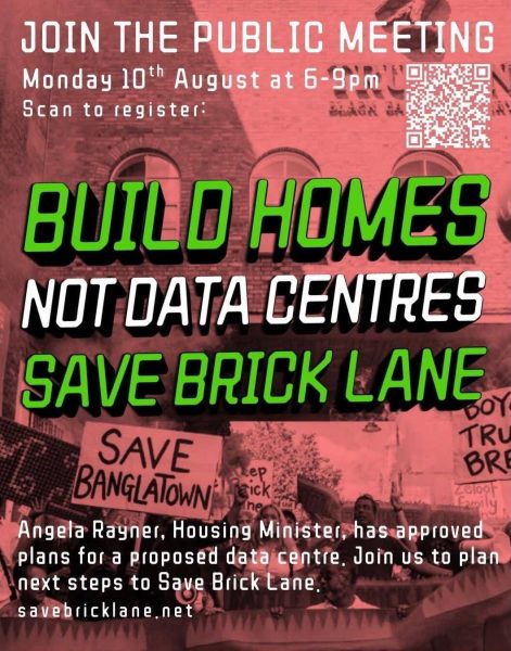 Poster announcing public meeting on 10 Aug 2026 between 6 to 7 pm. There is a QR code and a slogan, "Build Homes not Data Centres; Save Brick Lane". Below the slogan, there is text that reads "Angela Rayner, Housing Minister, has approved plans for a proposed data centre. Join us to plan next steps to save Brick Lane. SaveBrickLane.net 
